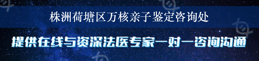 株洲荷塘区万核亲子鉴定咨询处